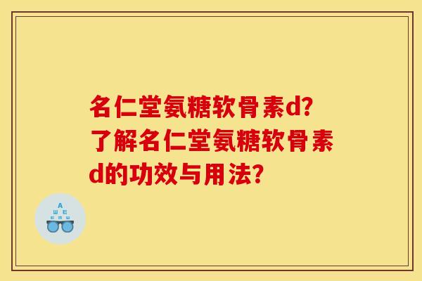 名仁堂氨糖软骨素d？了解名仁堂氨糖软骨素d的功效与用法？