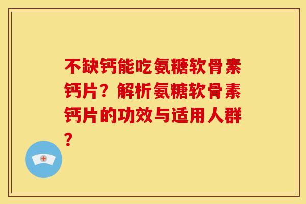不缺钙能吃氨糖软骨素钙片?解析氨糖软骨素钙片的功效与适用人群? 不缺钙能吃氨糖软骨素钙片?解析氨糖软骨素钙片的功效与适用人群?