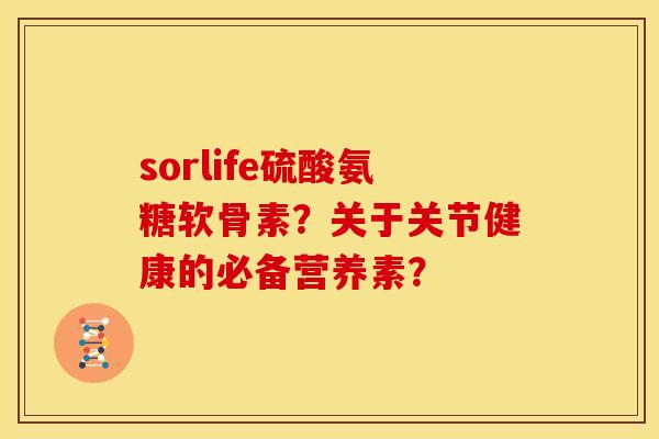 sorlife硫酸氨糖软骨素？关于关节健康的必备营养素？