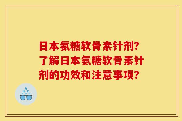 日本氨糖软骨素针剂？了解日本氨糖软骨素针剂的功效和注意事项？