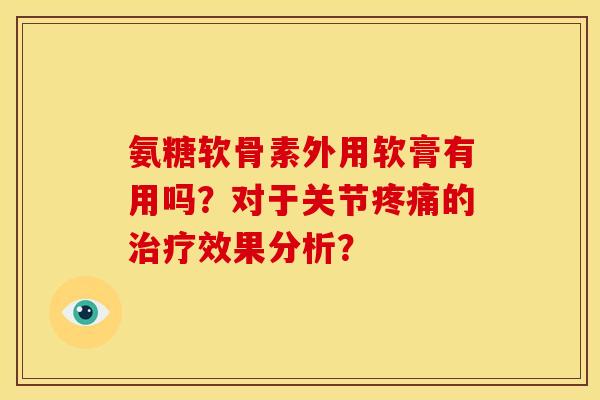 氨糖软骨素外用软膏有用吗？对于关节疼痛的治疗效果分析？