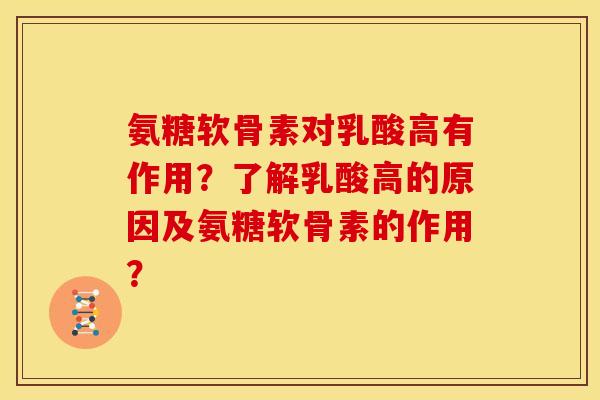 氨糖软骨素对乳酸高有作用？了解乳酸高的原因及氨糖软骨素的作用？