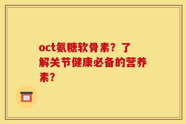 oct氨糖软骨素？了解关节健康必备的营养素？