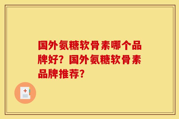 国外氨糖软骨素哪个品牌好？国外氨糖软骨素品牌推荐？