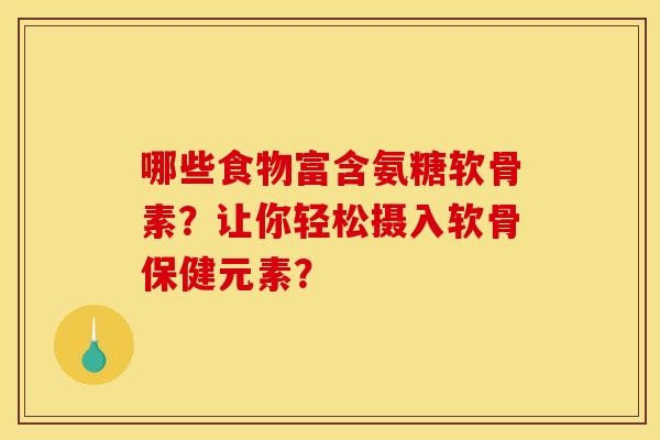 哪些食物富含氨糖软骨素？让你轻松摄入软骨保健元素？