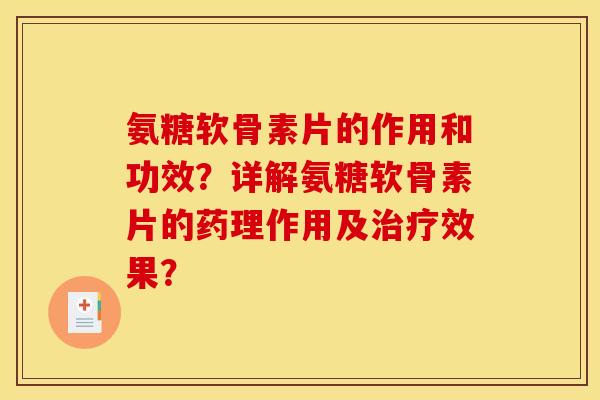 氨糖软骨素片的作用和功效？详解氨糖软骨素片的药理作用及治疗效果？