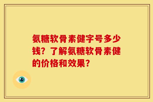 氨糖软骨素健字号多少钱?了解氨糖软骨素健的价格和效果? 氨糖软骨素健字号多少钱?了解氨糖软骨素健的价格和效果?
