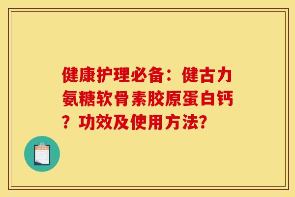 健康护理必备：健古力氨糖软骨素胶原蛋白钙？功效及使用方法？