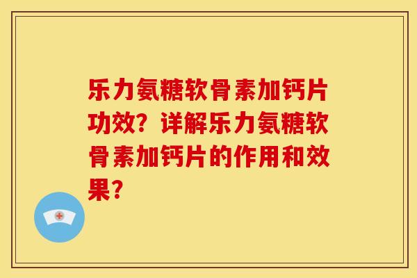 乐力氨糖软骨素加钙片功效？详解乐力氨糖软骨素加钙片的作用和效果？
