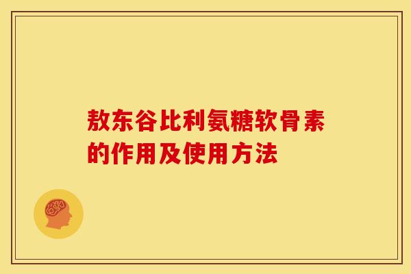 敖东谷比利氨糖软骨素的作用及使用方法