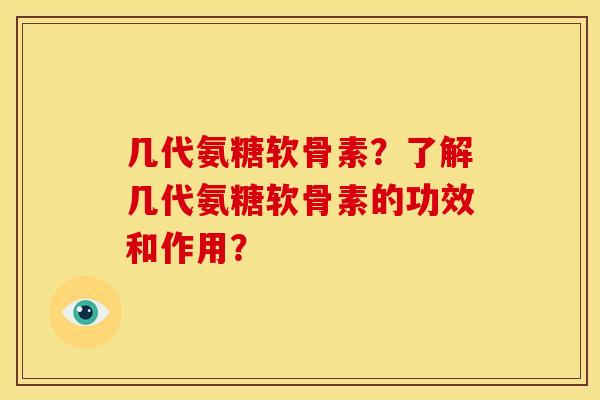几代氨糖软骨素?了解几代氨糖软骨素的功效和作用? 几代氨糖软骨素?了解几代氨糖软骨素的功效和作用?