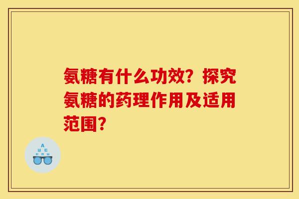 氨糖有什么功效?探究氨糖的药理作用及适用范围? 氨糖有什么功效?探究氨糖的药理作用及适用范围?