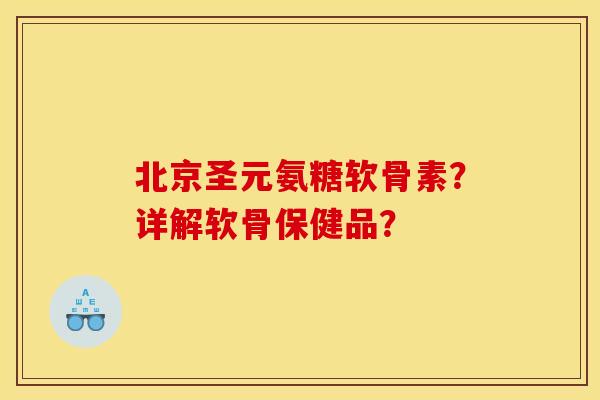 北京圣元氨糖软骨素?详解软骨保健品? 北京圣元氨糖软骨素?详解软骨保健品?