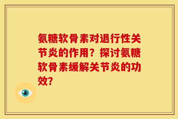 氨糖软骨素对退行性关节炎的作用？探讨氨糖软骨素缓解关节炎的功效？