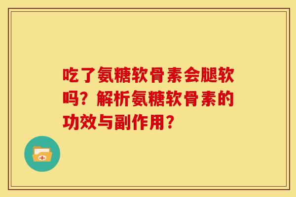 吃了氨糖软骨素会腿软吗？解析氨糖软骨素的功效与副作用？