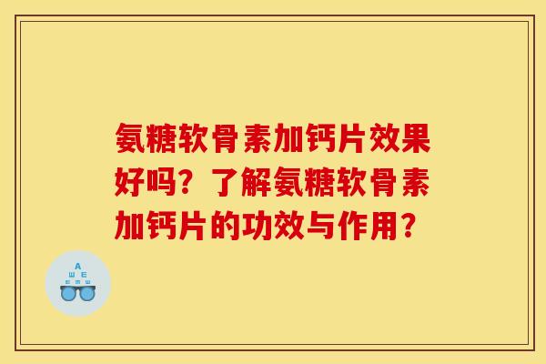 氨糖软骨素加钙片效果好吗？了解氨糖软骨素加钙片的功效与作用？