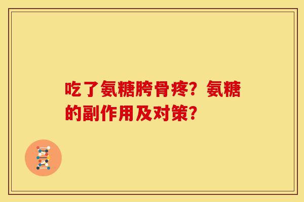 吃了氨糖胯骨疼？氨糖的副作用及对策？