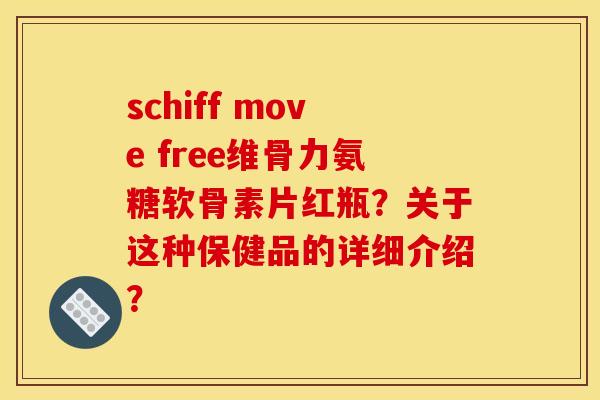 schiff move free维骨力氨糖软骨素片红瓶？关于这种保健品的详细介绍？