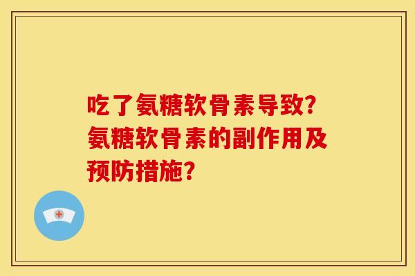 吃了氨糖软骨素导致？氨糖软骨素的副作用及预防措施？