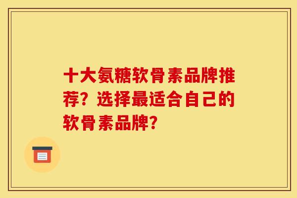 十大氨糖软骨素品牌推荐?选择适合自己的软骨素品牌? 十大氨糖软骨素品牌推荐?选择适合自己的软骨素品牌?