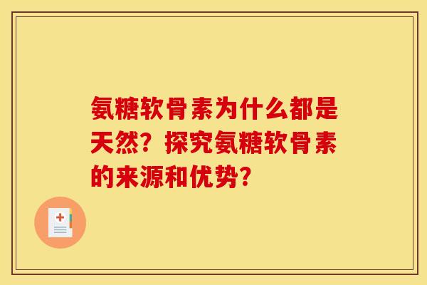氨糖软骨素为什么都是天然?探究氨糖软骨素的来源和优势? 氨糖软骨素为什么都是天然?探究氨糖软骨素的来源和优势?