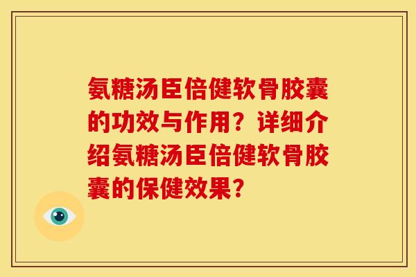 氨糖汤臣倍健软骨胶囊的功效与作用?详细介绍氨糖汤臣倍健软骨胶囊的保健效果? 氨糖汤臣倍健软骨胶囊的功效与作用?详细介绍氨糖汤臣倍健软骨胶囊的保健效果?