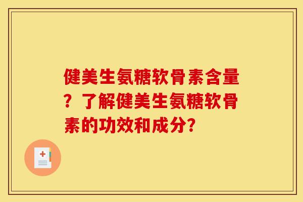 健美生氨糖软骨素含量?了解健美生氨糖软骨素的功效和成分? 健美生氨糖软骨素含量?了解健美生氨糖软骨素的功效和成分?