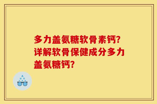 多力盖氨糖软骨素钙？详解软骨保健成分多力盖氨糖钙？