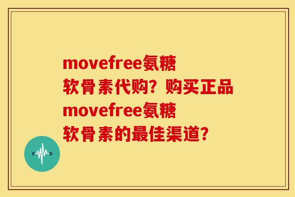 movefree氨糖软骨素代购？购买正品movefree氨糖软骨素的最佳渠道？