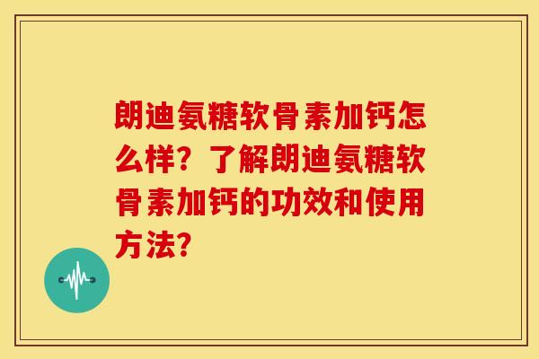 朗迪氨糖软骨素加钙怎么样？了解朗迪氨糖软骨素加钙的功效和使用方法？