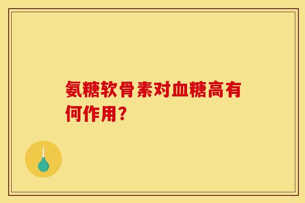 氨糖软骨素对高有何作用? 氨糖软骨素对高有何作用?