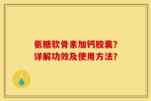 氨糖软骨素加钙胶囊?详解功效及使用方法? 氨糖软骨素加钙胶囊?详解功效及使用方法?