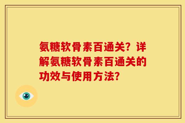 氨糖软骨素百通关？详解氨糖软骨素百通关的功效与使用方法？