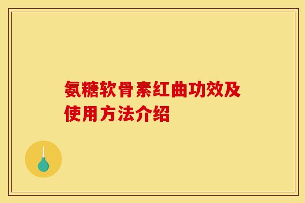 氨糖软骨素红曲功效及使用方法介绍