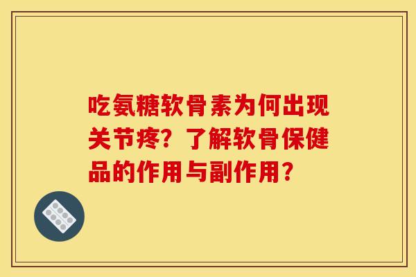 吃氨糖软骨素为何出现关节疼?了解软骨保健品的作用与副作用? 吃氨糖软骨素为何出现关节疼?了解软骨保健品的作用与副作用?