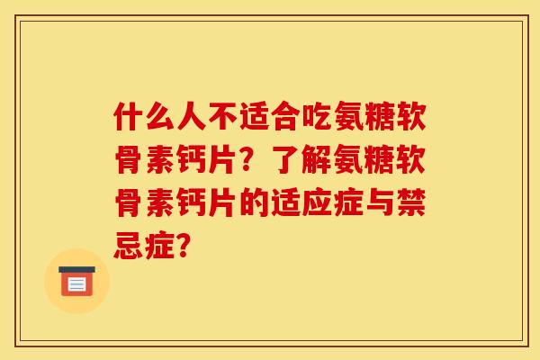 什么人不适合吃氨糖软骨素钙片？了解氨糖软骨素钙片的适应症与禁忌症？