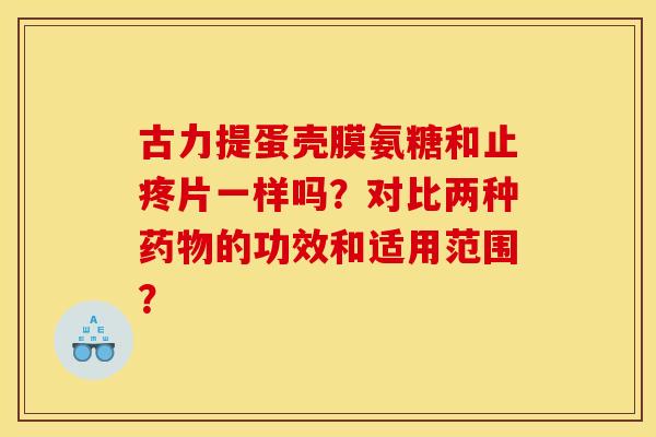古力提蛋壳膜氨糖和止疼片一样吗？对比两种药物的功效和适用范围？