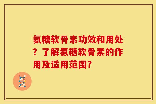 氨糖软骨素功效和用处？了解氨糖软骨素的作用及适用范围？