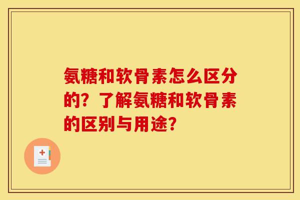 氨糖和软骨素怎么区分的?了解氨糖和软骨素的区别与用途? 氨糖和软骨素怎么区分的?了解氨糖和软骨素的区别与用途?