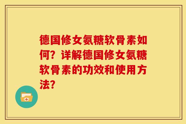 德国修女氨糖软骨素如何？详解德国修女氨糖软骨素的功效和使用方法？