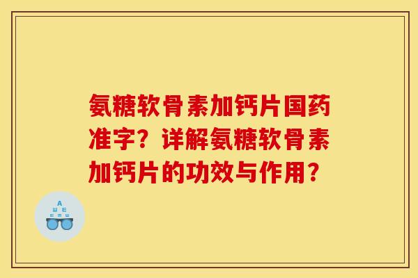 氨糖软骨素加钙片国药准字？详解氨糖软骨素加钙片的功效与作用？