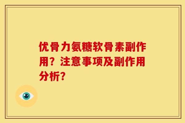 优骨力氨糖软骨素副作用？注意事项及副作用分析？