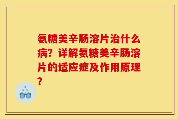 氨糖美辛肠溶片治什么病？详解氨糖美辛肠溶片的适应症及作用原理？