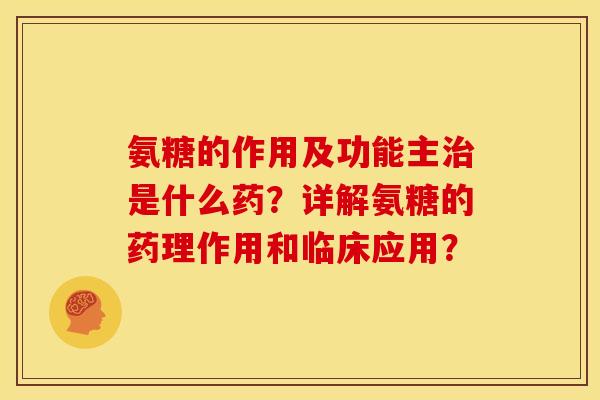 氨糖的作用及功能主治是什么药？详解氨糖的药理作用和临床应用？