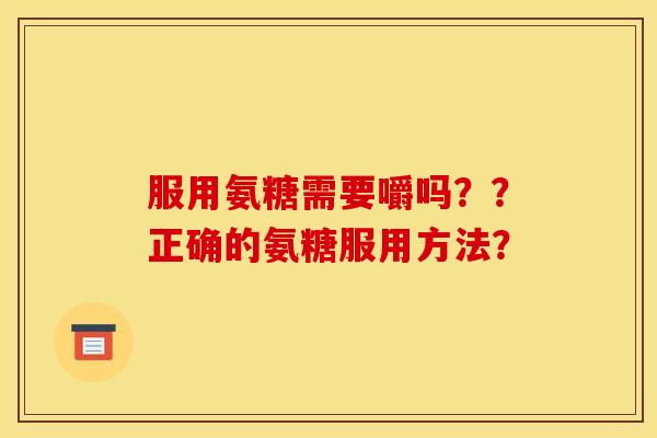 服用氨糖需要嚼吗？？正确的氨糖服用方法？