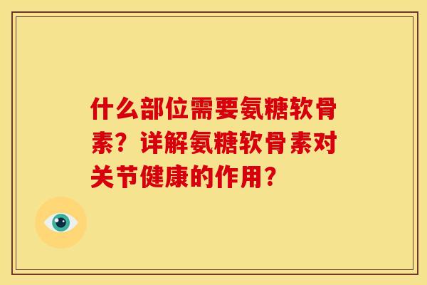 什么部位需要氨糖软骨素？详解氨糖软骨素对关节健康的作用？