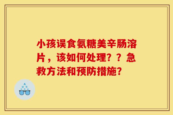 小孩误食氨糖美辛肠溶片，该如何处理？？急救方法和措施？