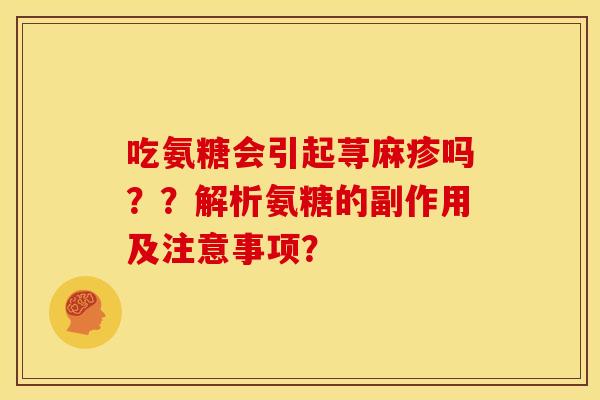 吃氨糖会引起荨麻疹吗？？解析氨糖的副作用及注意事项？