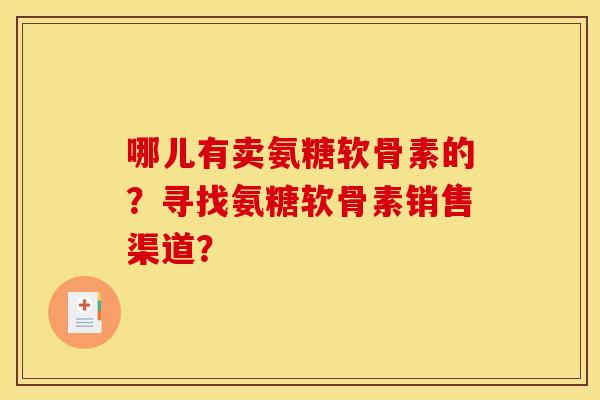 哪儿有卖氨糖软骨素的？寻找氨糖软骨素销售渠道？