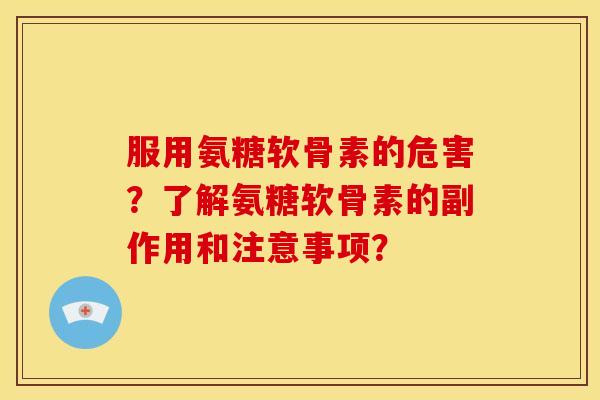 服用氨糖软骨素的危害？了解氨糖软骨素的副作用和注意事项？